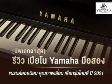 เปียโน Yamaha มือสอง แบรนด์ยอดนิยม คุณภาพเยี่ยม เลือกรุ่นไหนดี ปี 2021