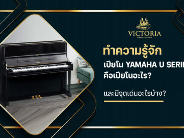 ทำความรู้จักเปียโน Yamaha U serie คือเปียโนอะไร? และมีจุดเด่นอะไรบ้าง?
